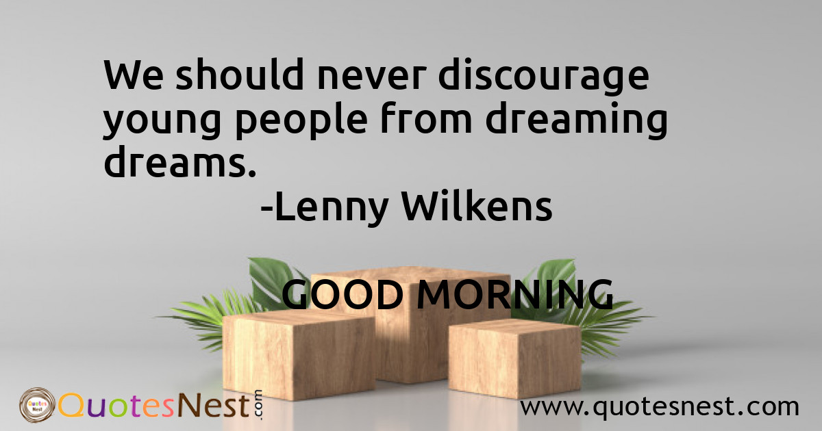 We should never discourage young people from dreaming dreams.